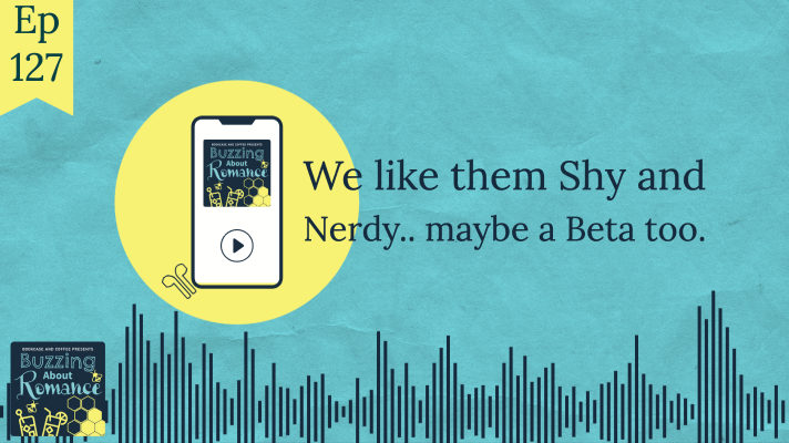 Ep 127: We like them Shy and Nerdy.. maybe a Beta too.