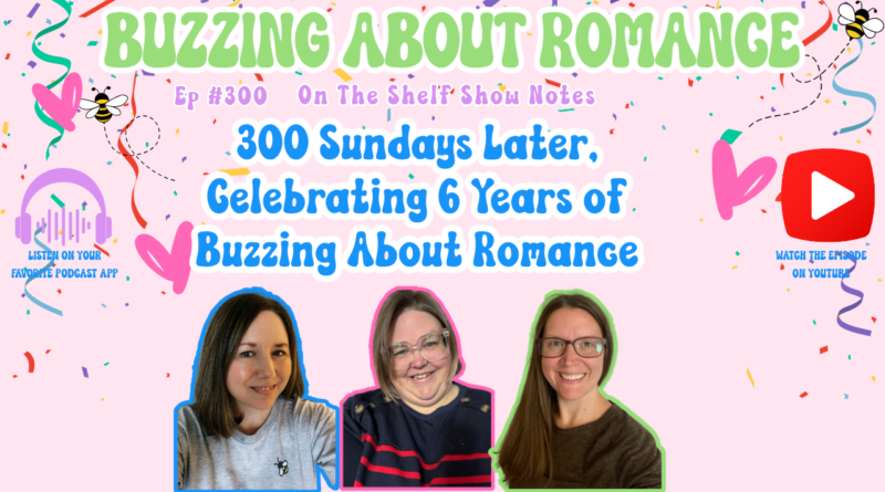 Ep 300: 300 Sundays Later, Celebrating 6 Years of Buzzing About Romance